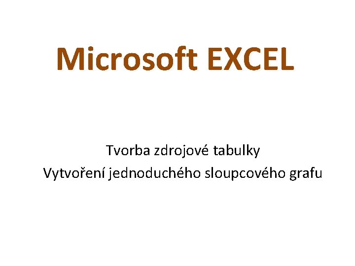 Microsoft EXCEL Tvorba zdrojové tabulky Vytvoření jednoduchého sloupcového grafu 