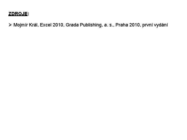 ZDROJE: Ø Mojmír Král, Excel 2010, Grada Publishing, a. s. , Praha 2010, první