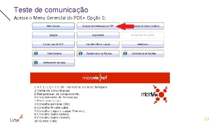 Teste de comunicação Acesse o Menu Gerencial do POS> Opção 1: 13 