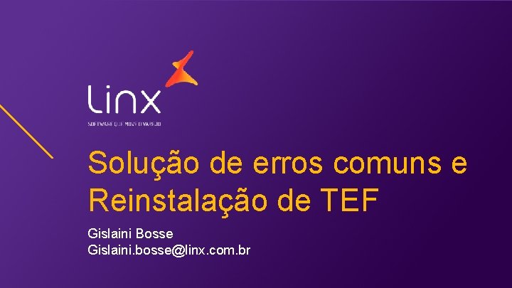 Solução de erros comuns e Reinstalação de TEF Gislaini Bosse Gislaini. bosse@linx. com. br