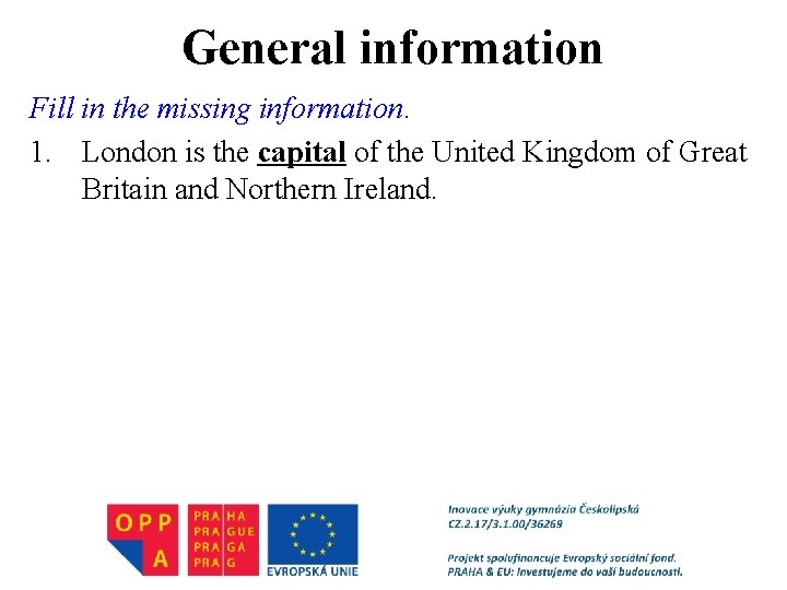 General information Fill in the missing information. 1. London is the capital of the