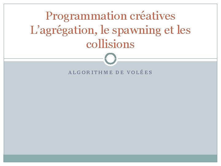 Programmation créatives L’agrégation, le spawning et les collisions ALGORITHME DE VOLÉES 