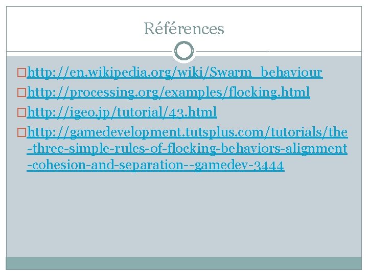 Références �http: //en. wikipedia. org/wiki/Swarm_behaviour �http: //processing. org/examples/flocking. html �http: //igeo. jp/tutorial/43. html �http: