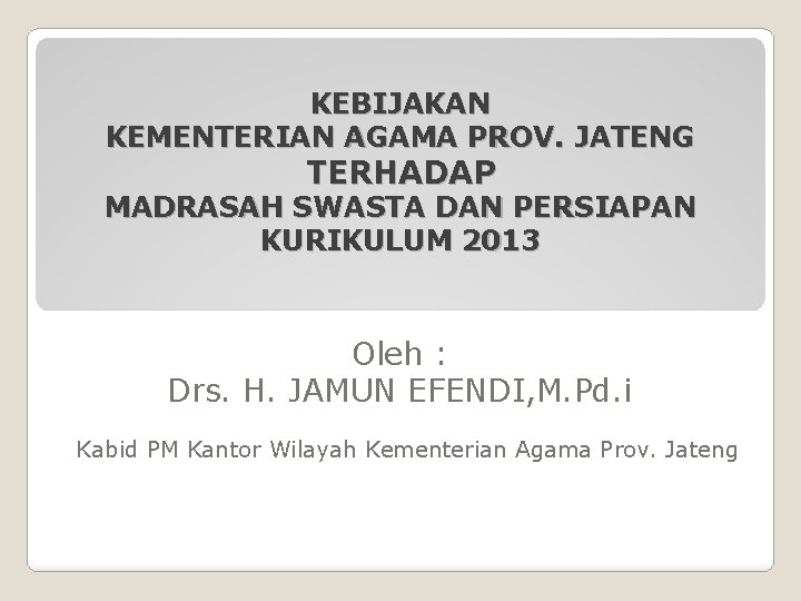 KEBIJAKAN KEMENTERIAN AGAMA PROV. JATENG TERHADAP MADRASAH SWASTA DAN PERSIAPAN KURIKULUM 2013 Oleh :