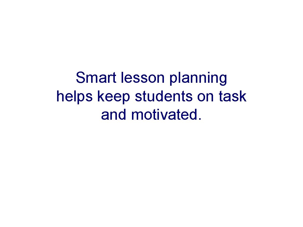 Smart lesson planning helps keep students on task and motivated. 