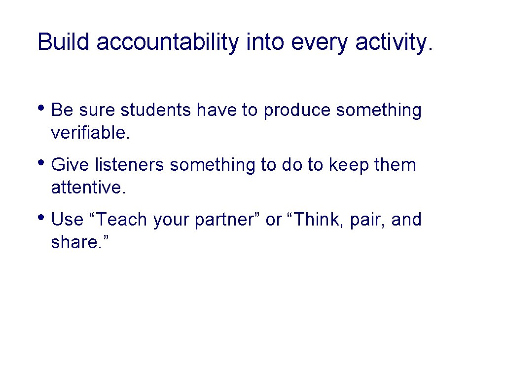 Build accountability into every activity. • Be sure students have to produce something verifiable.