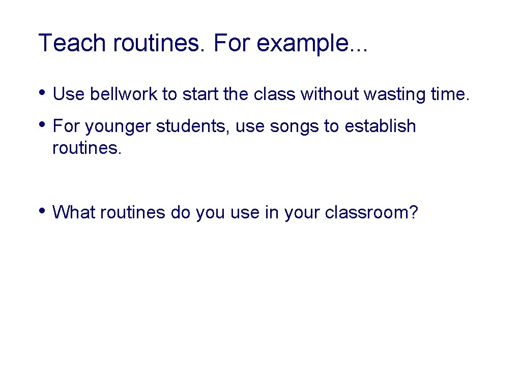 Teach routines. For example. . . • Use bellwork to start the class without