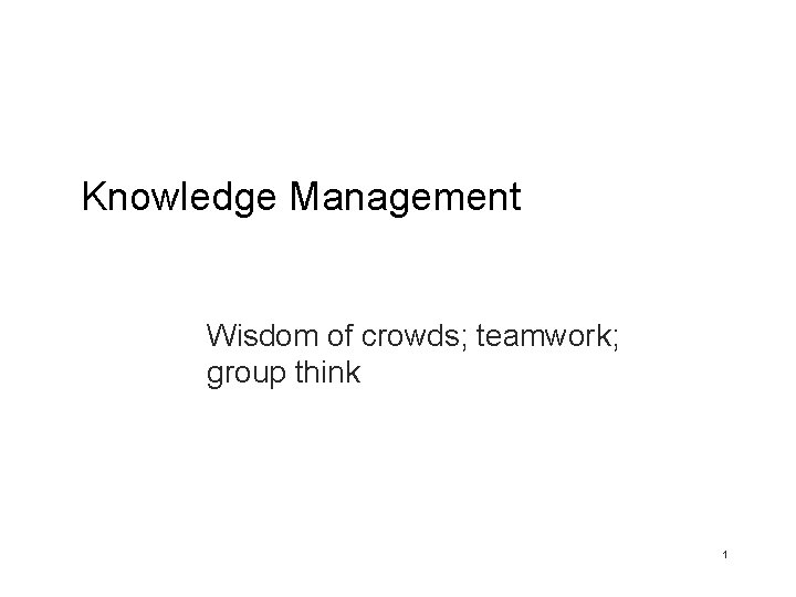 Knowledge Management Wisdom of crowds; teamwork; group think 1 