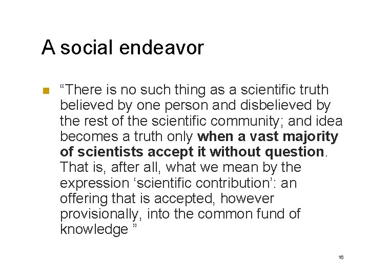 A social endeavor n “There is no such thing as a scientific truth believed