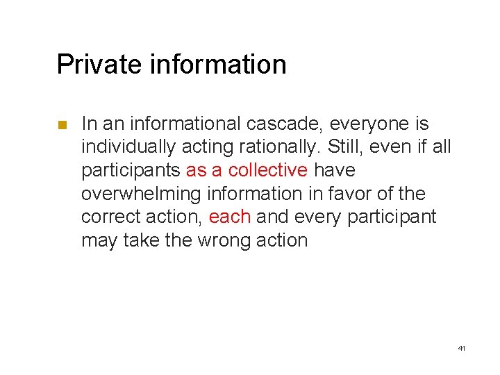 Private information n In an informational cascade, everyone is individually acting rationally. Still, even