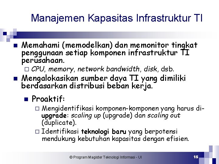 Manajemen Kapasitas Infrastruktur TI n Memahami (memodelkan) dan memonitor tingkat penggunaan setiap komponen infrastruktur