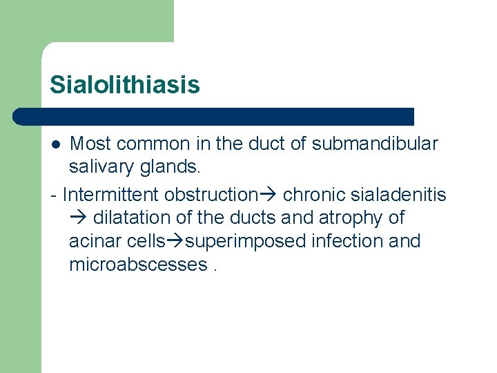 Sialolithiasis Most common in the duct of submandibular salivary glands. - Intermittent obstruction chronic