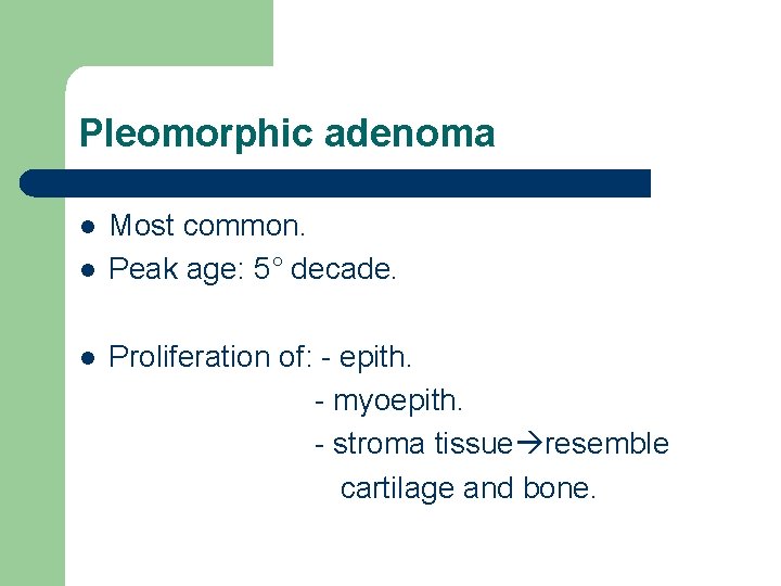 Pleomorphic adenoma l l l Most common. Peak age: 5° decade. Proliferation of: -