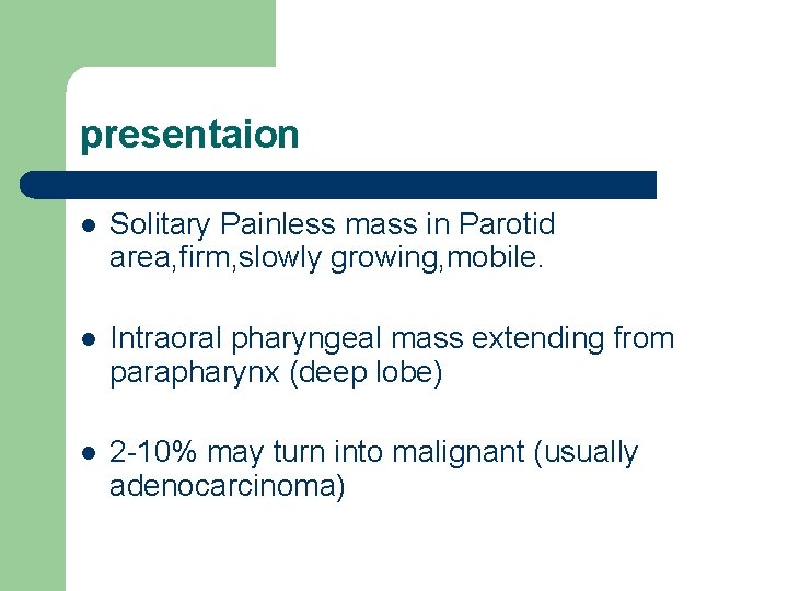 presentaion l Solitary Painless mass in Parotid area, firm, slowly growing, mobile. l Intraoral