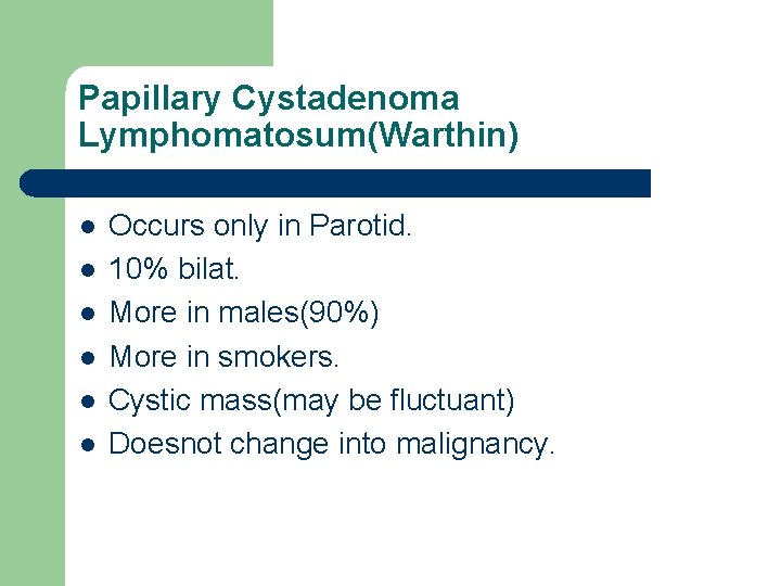 Papillary Cystadenoma Lymphomatosum(Warthin) l l l Occurs only in Parotid. 10% bilat. More in