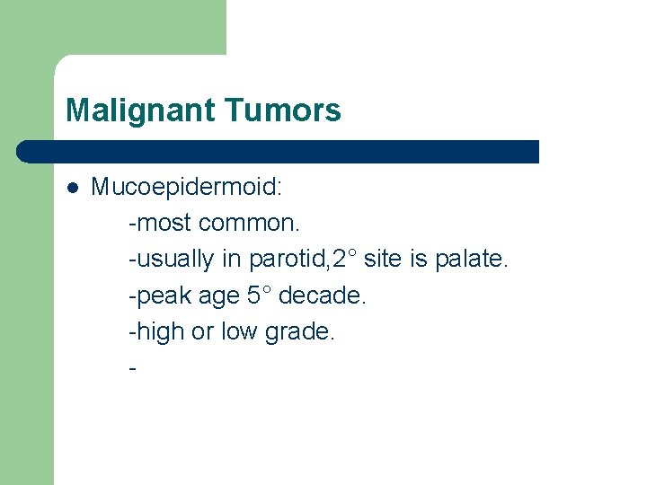 Malignant Tumors l Mucoepidermoid: -most common. -usually in parotid, 2° site is palate. -peak