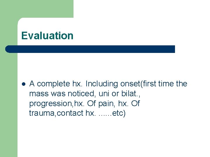 Evaluation l A complete hx. Including onset(first time the mass was noticed, uni or