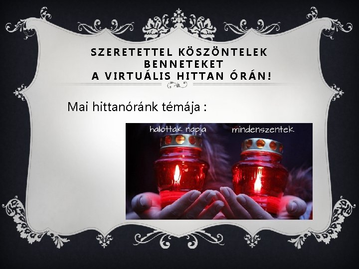 SZERETETTEL KÖSZÖNTELEK BENNETEKET A VIRTUÁLIS HITTAN ÓRÁN! Mai hittanóránk témája : 