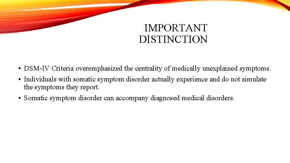 IMPORTANT DISTINCTION • DSM-IV Criteria overemphasized the centrality of medically unexplained symptoms. • Individuals