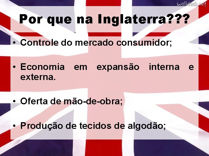 Por que na Inglaterra? ? ? • Controle do mercado consumidor; • Economia em