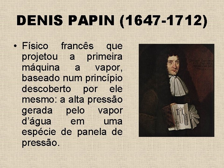 DENIS PAPIN (1647 -1712) • Físico francês que projetou a primeira máquina a vapor,