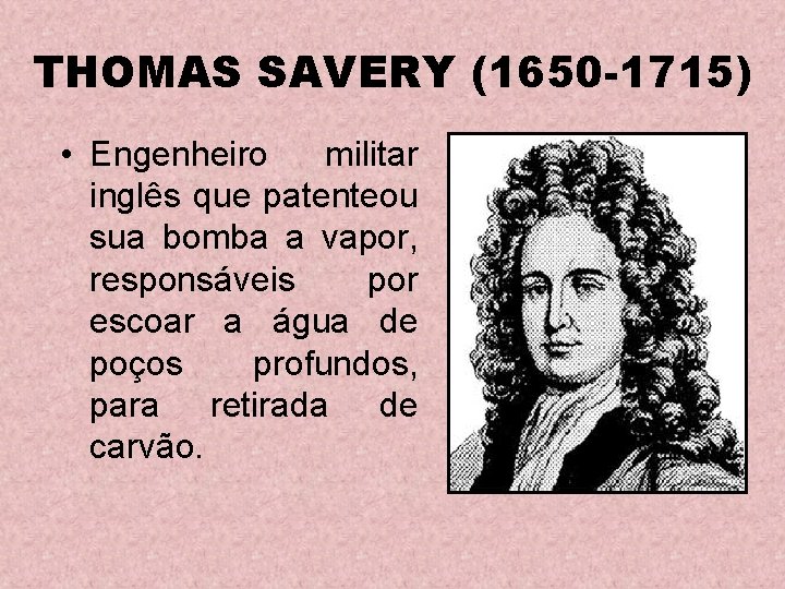 THOMAS SAVERY (1650 -1715) • Engenheiro militar inglês que patenteou sua bomba a vapor,
