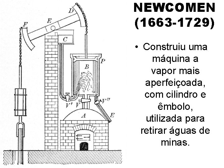 NEWCOMEN (1663 -1729) • Construiu uma máquina a vapor mais aperfeiçoada, com cilindro e