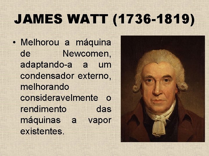 JAMES WATT (1736 -1819) • Melhorou a máquina de Newcomen, adaptando-a a um condensador