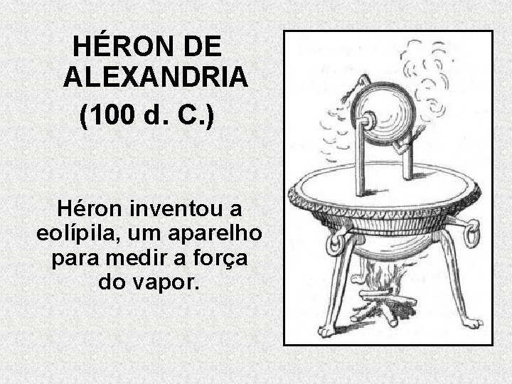 HÉRON DE ALEXANDRIA (100 d. C. ) Héron inventou a eolípila, um aparelho para