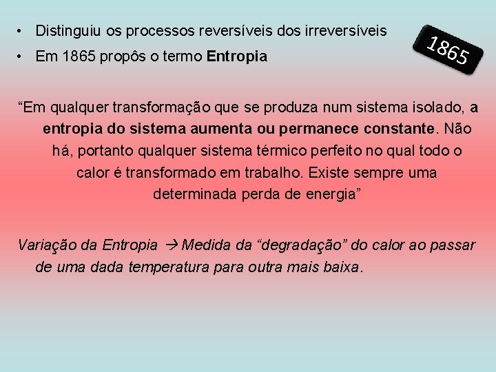  • Distinguiu os processos reversíveis dos irreversíveis • Em 1865 propôs o termo