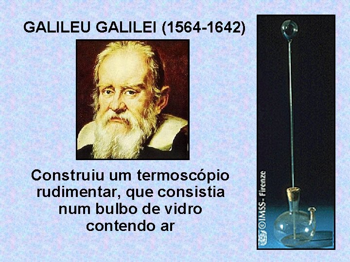 GALILEU GALILEI (1564 -1642) Construiu um termoscópio rudimentar, que consistia num bulbo de vidro