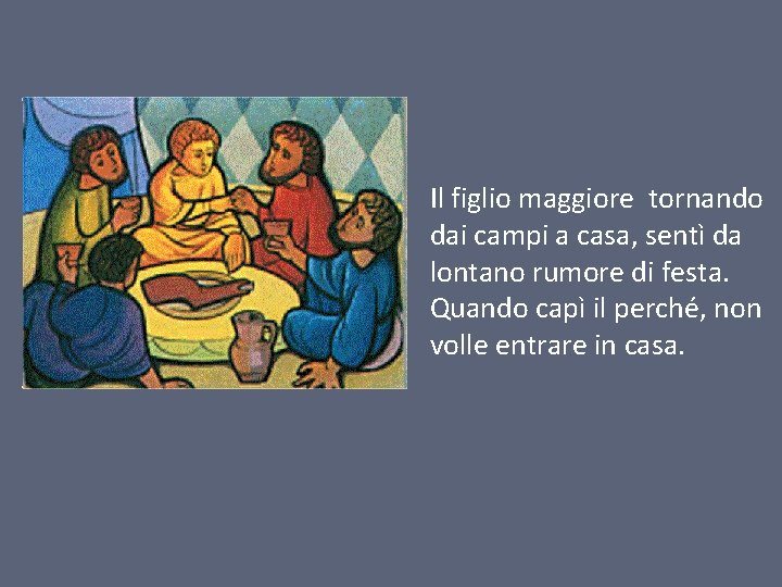 Il figlio maggiore tornando dai campi a casa, sentì da lontano rumore di festa.