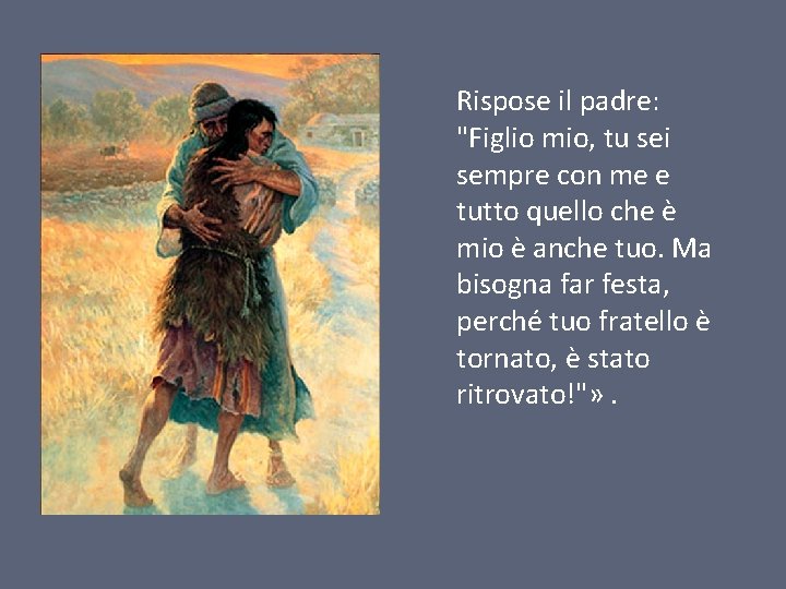 Rispose il padre: "Figlio mio, tu sei sempre con me e tutto quello che