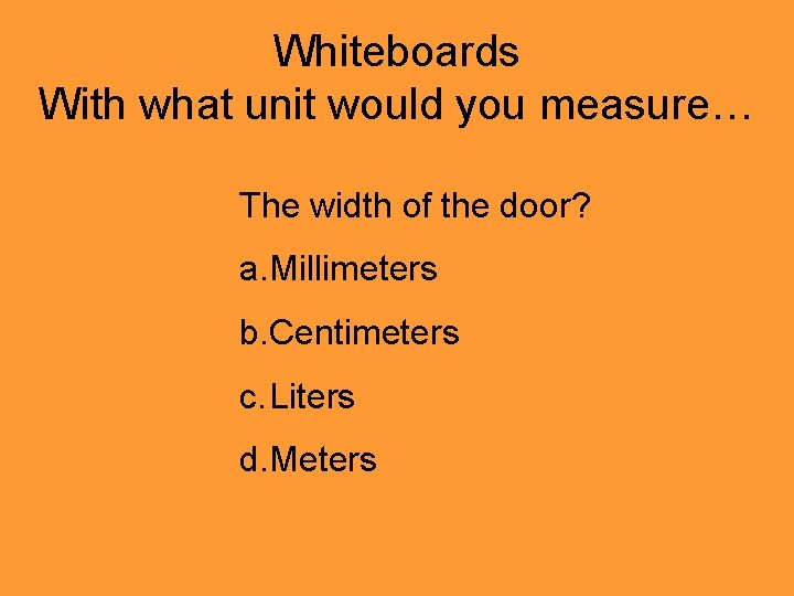 Whiteboards With what unit would you measure… The width of the door? a. Millimeters