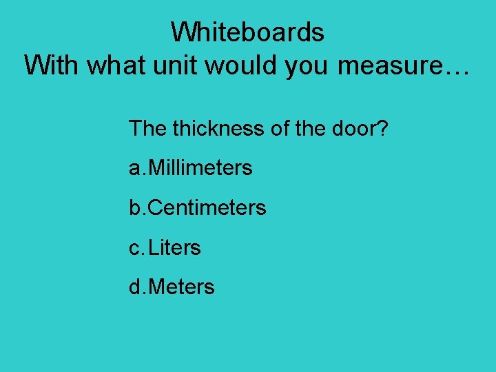 Whiteboards With what unit would you measure… The thickness of the door? a. Millimeters