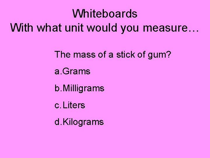 Whiteboards With what unit would you measure… The mass of a stick of gum?