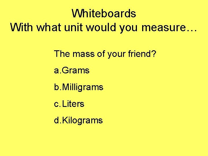 Whiteboards With what unit would you measure… The mass of your friend? a. Grams