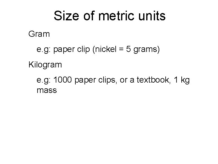 Size of metric units Gram e. g: paper clip (nickel = 5 grams) Kilogram