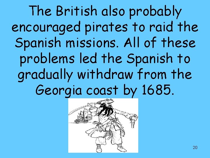 The British also probably encouraged pirates to raid the Spanish missions. All of these