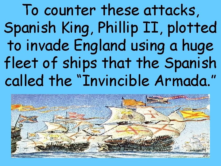 To counter these attacks, Spanish King, Phillip II, plotted to invade England using a