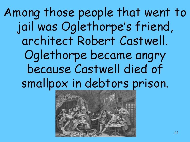 Among those people that went to jail was Oglethorpe’s friend, architect Robert Castwell. Oglethorpe