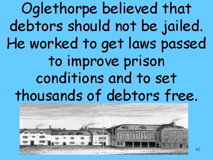 Oglethorpe believed that debtors should not be jailed. He worked to get laws passed