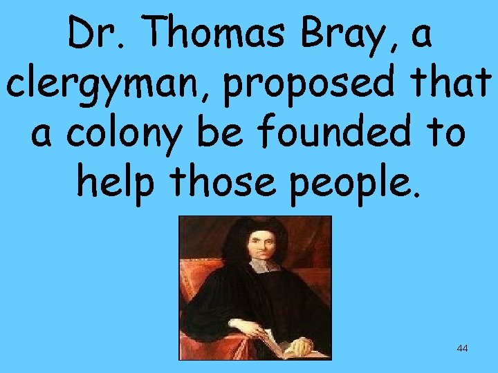 Dr. Thomas Bray, a clergyman, proposed that a colony be founded to help those