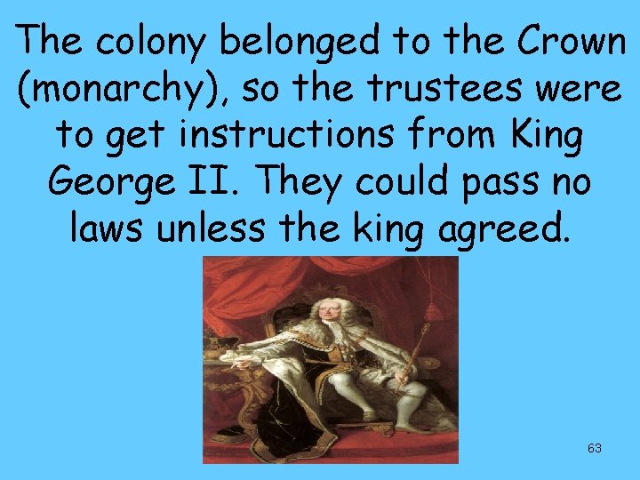 The colony belonged to the Crown (monarchy), so the trustees were to get instructions