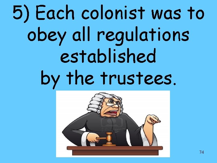 5) Each colonist was to obey all regulations established by the trustees. 74 