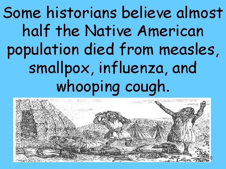 Some historians believe almost half the Native American population died from measles, smallpox, influenza,