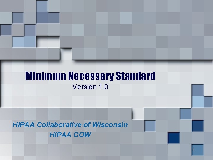 Minimum Necessary Standard Version 1. 0 HIPAA Collaborative of Wisconsin HIPAA COW 1 