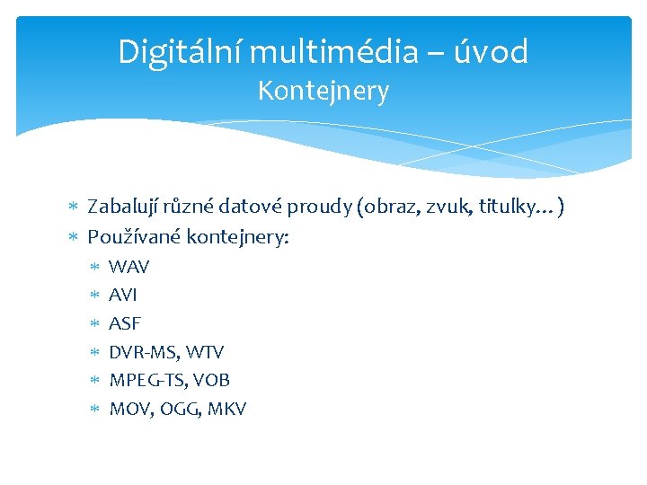 Digitální multimédia – úvod Kontejnery Zabalují různé datové proudy (obraz, zvuk, titulky…) Používané kontejnery: