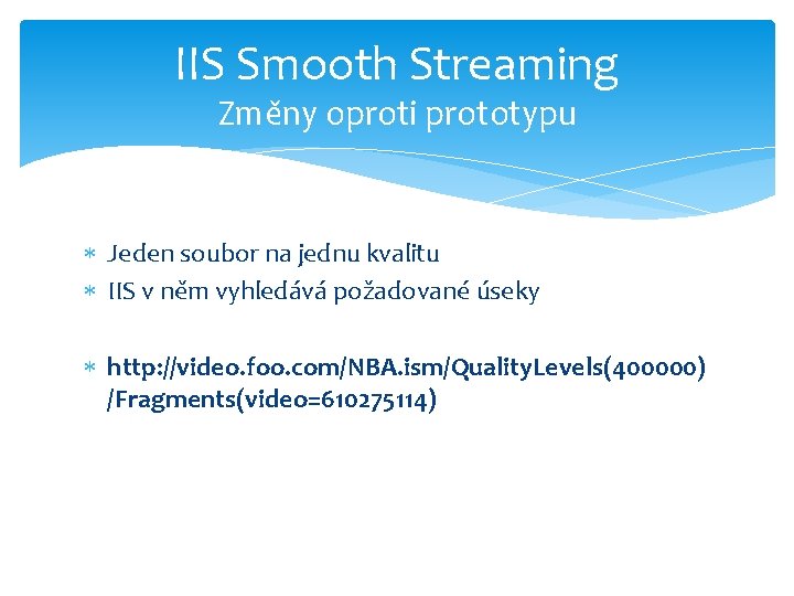 IIS Smooth Streaming Změny oproti prototypu Jeden soubor na jednu kvalitu IIS v něm