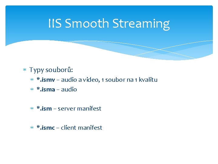 IIS Smooth Streaming Typy souborů: *. ismv – audio a video, 1 soubor na